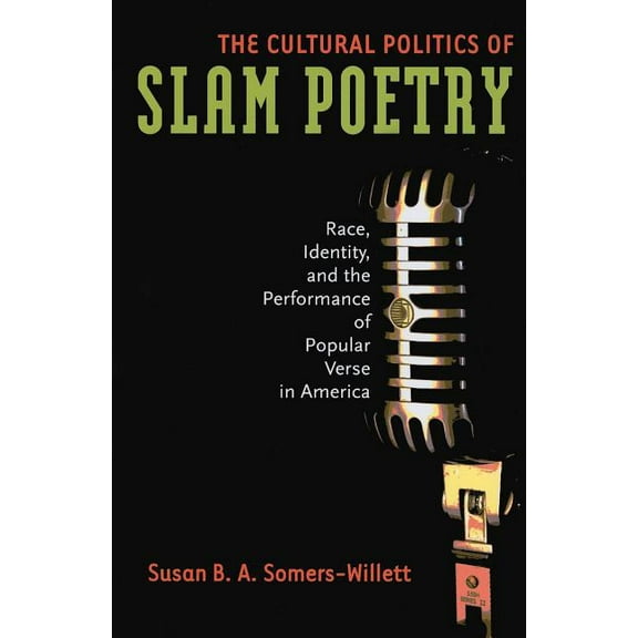 The Cultural Politics of Slam Poetry : Race, Identity, and the Performance of Popular Verse in America (Paperback)