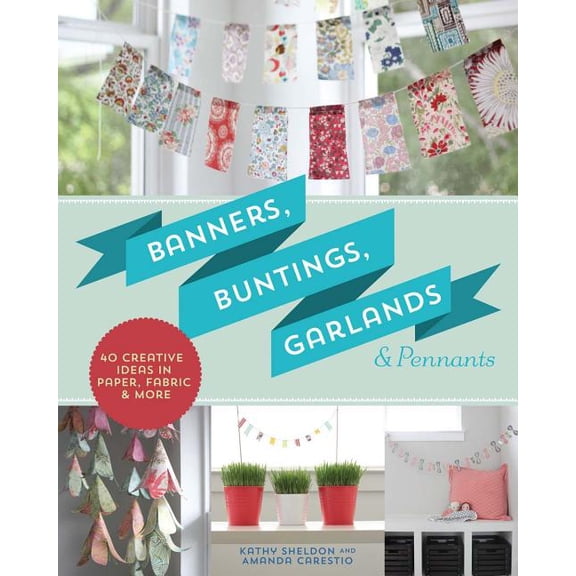Banners, Buntings, Garlands & Pennants: 40 Creative Ideas Using Paper, Fabric & More (Paperback)
