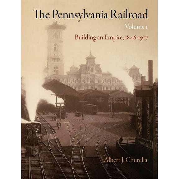 American Business, Politics, and Society The Pennsylvania Railroad, Volume 1: Building an Empire, 1846-1917, (Hardcover)