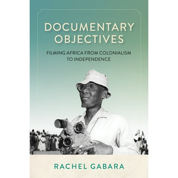 Documentary Objectives: Filming Africa from Colonialism to Independence, (Hardcover)