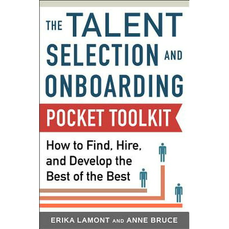 Talent Selection and Onboarding Tool Kit: How to Find, Hire, and Develop the Best of the
