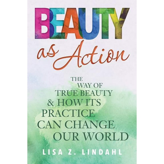 Beauty as Action: The Way of True Beauty and How Its Practice Can Change Our World, (Paperback)