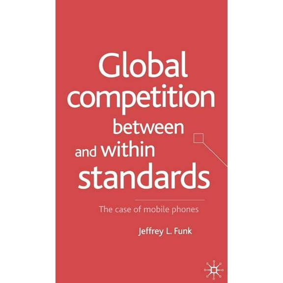Global Competition Between and Within Standards: The Case of Mobile Phones, (Hardcover)