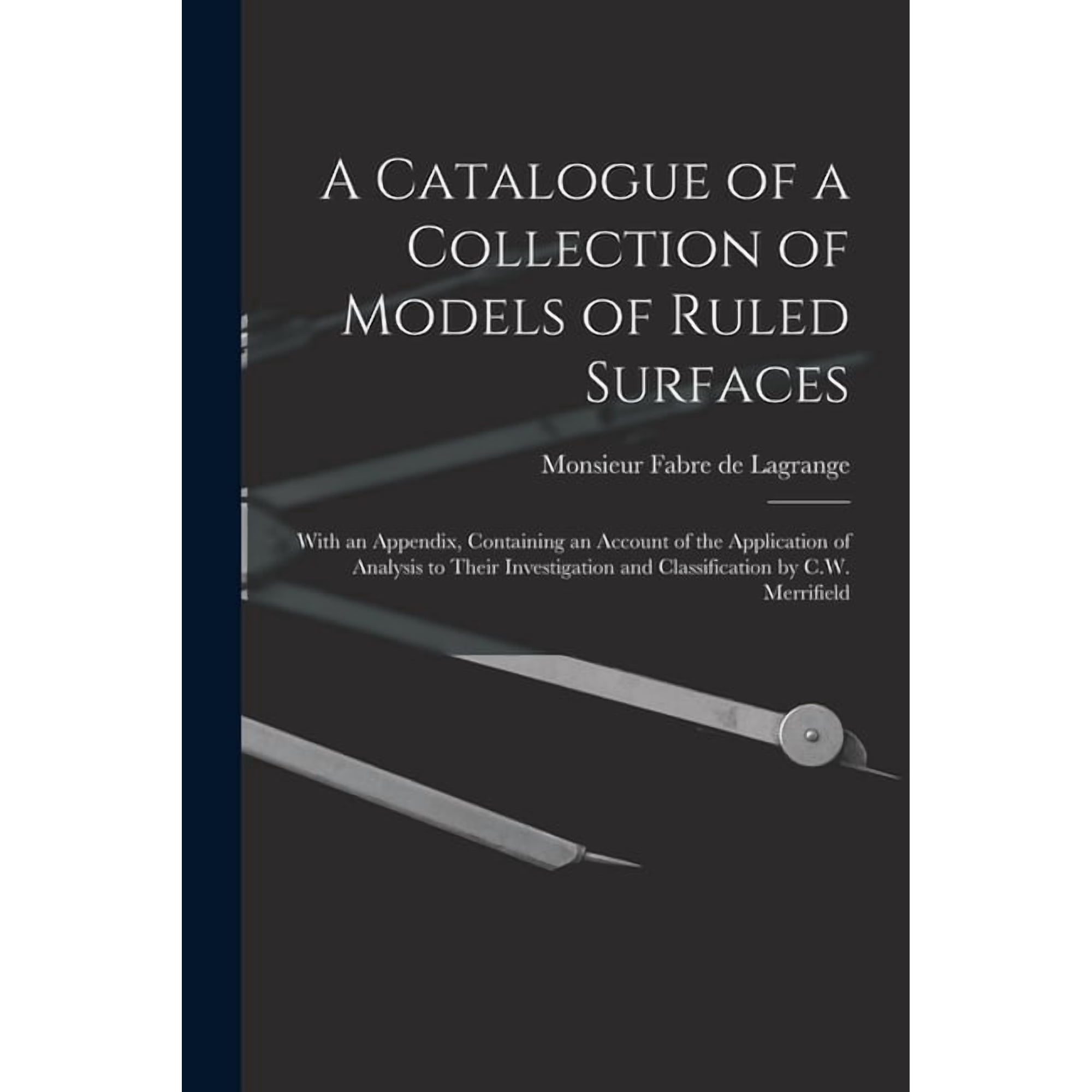 A Catalogue of a Collection of Models of Ruled Surfaces; With an Appendix Containing an Account of the Application of Analysis to Their Investigation and Classification by C.W. Merrifield (Paperback)