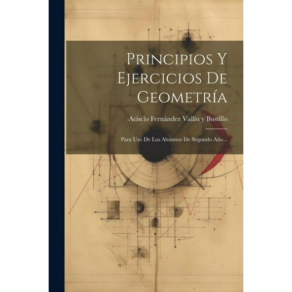 Principios Y Ejercicios De Geometría: Para Uso De Los Alumnos De Segundo Año... (Paperback)
