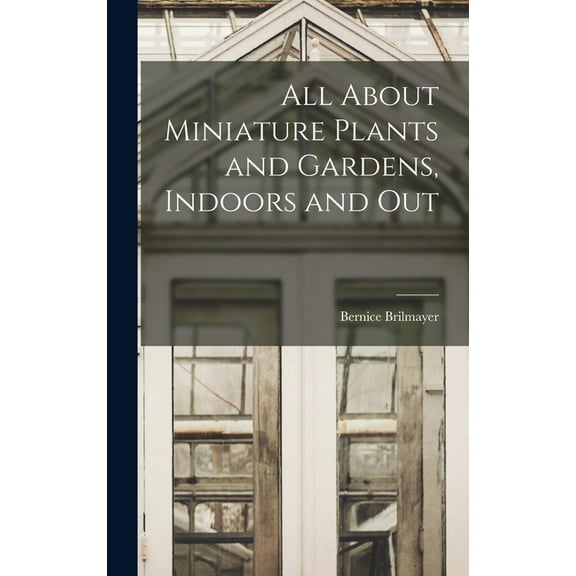 All About Miniature Plants and Gardens, Indoors and Out, (Hardcover)