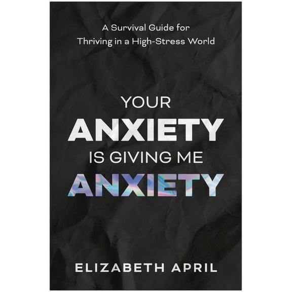 Your Anxiety Is Giving Me Anxiety: A Survival Guide for Thriving in a High-Stress World, (Paperback)