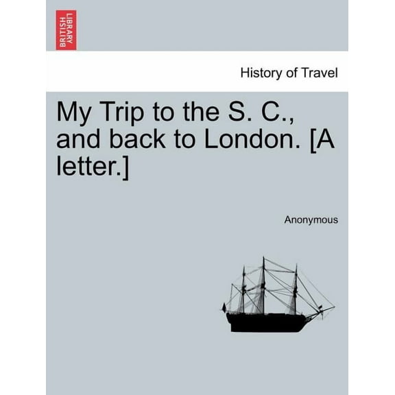My Trip to the S. C., and Back to London. [A Letter.] (Paperback)