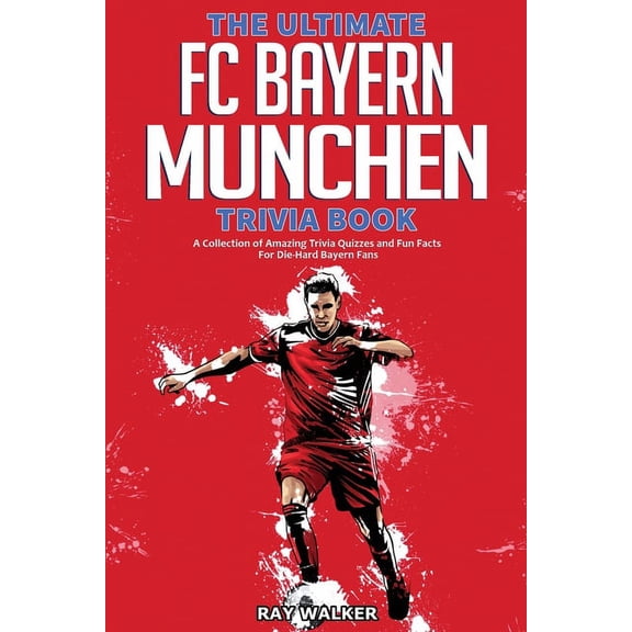 The Ultimate FC Bayern Munchen Trivia Book: A Collection of Amazing Trivia Quizzes and Fun Facts for Die-Hard Bayern Fan, (Paperback)