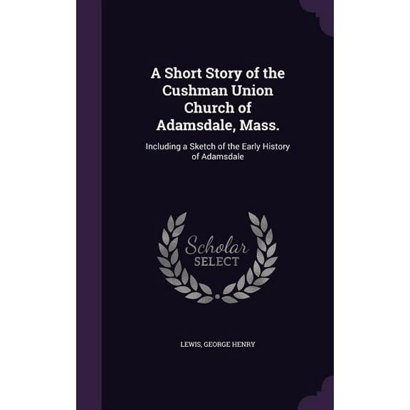 A Short Story of the Cushman Union Church of Adamsdale, Mass. (Hardcover)