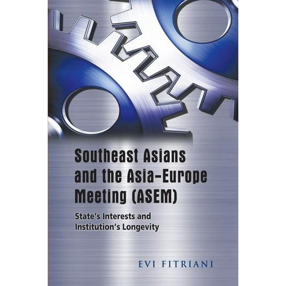 Southeast Asians and the Asia-Europe Meeting (ASEM) : State's Interests and Institution's Longevity (Paperback)