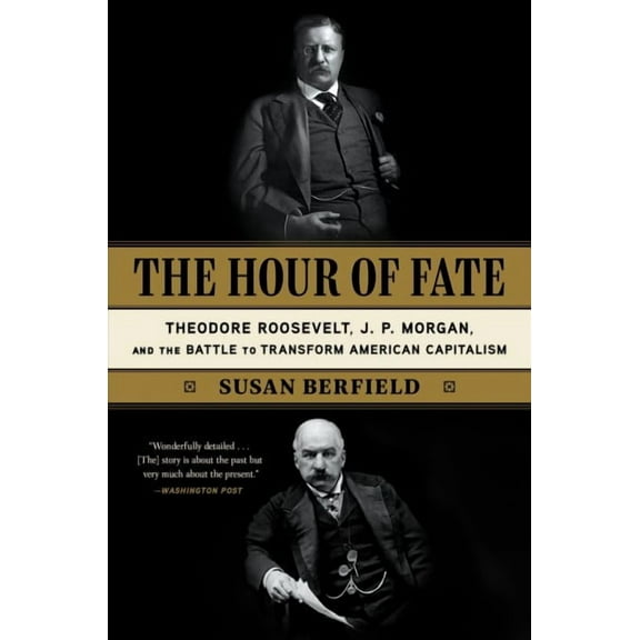 Hour of Fate : Theodore Roosevelt, J.P. Morgan, and the Battle to Transform American Capitalism