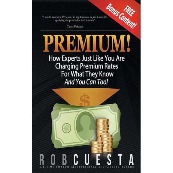 Premium!: How Experts Just Like You Are Charging Premium Rates For What They Know And You Can Too!, (Hardcover)