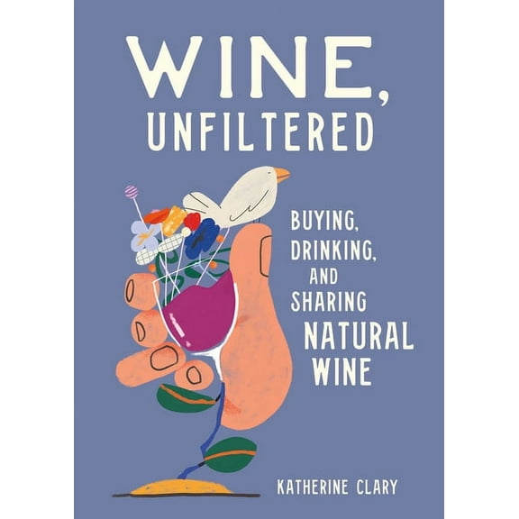 Wine, Unfiltered: Buying, Drinking, and Sharing Natural Wine, (Hardcover)
