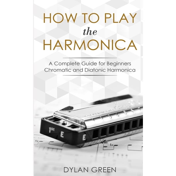 How To Play The Harmonica A Complete Guide For Beginners Chromatic And Diatonic Harmonica Paperback Walmart Com