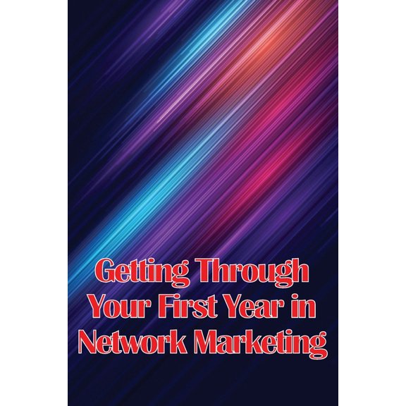 Getting Through Your First Year in Network Marketing: Overcome Your Fears, Achieve Success, and Fulfil Your Dreams!, (Paperback)