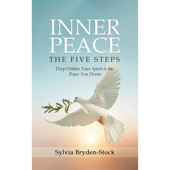 Inner Peace - The Five Steps: Deep Within Your Spirit is the Peace You Desire, (Paperback)