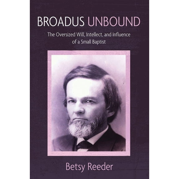 Broadus Unbound: The Oversized Will, Intellect, and Influence of a Small Baptist (Paperback)