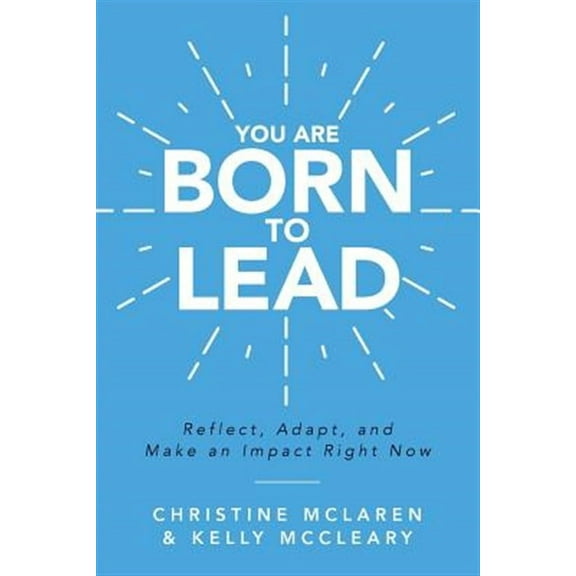 You Are Born to Lead: Reflect, Adapt, and Make an Impact Right Now