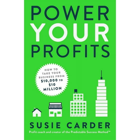 Power Your Profits : How to Take Your Business from $10,000 to $10,000,000 (Paperback)