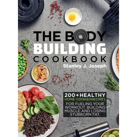 The Bodybuilding Cookbook: 200+ Healthy Home-cooked Recipes for Fueling your Workout, Building Muscle and Losing Stubbor, (Hardcover)