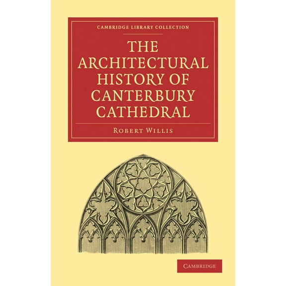 Cambridge Library Collection - Technolog The Architectural History of Canterbury Cathedral, (Paperback)