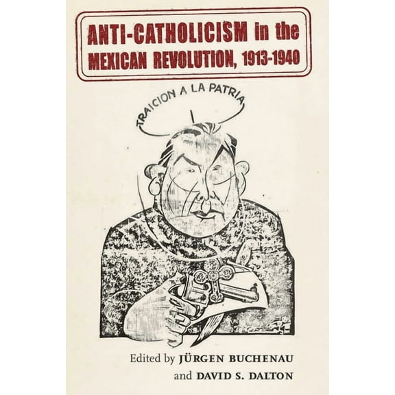 DiÃ¡logos Anti-Catholicism in the Mexican Revolution, 1913-1940, (Paperback)