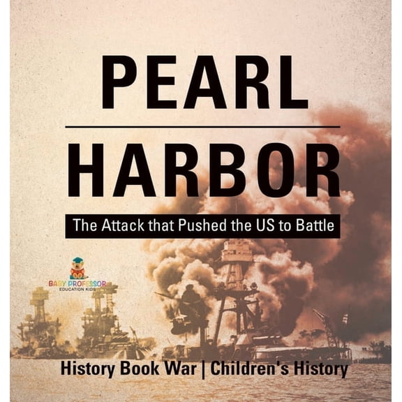 Pearl Harbor: The Attack that Pushed the US to Battle - History Book War Children's History, (Hardcover)