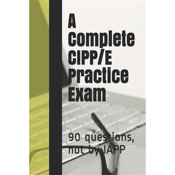 Pre-Owned A Complete CIPP/E Practice Exam: 90 questions, not by IAPP (Paperback) 1093265493 9781093265491