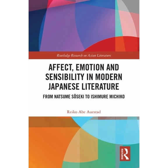 Routledge Research on Asian Literature Affect, Emotion and Sensibility in Modern Japanese Literature: From Natsume Sôseki to Ishimure Michiko, (Hardcover)