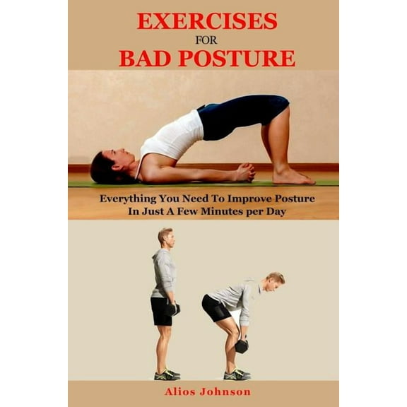 Exercises For Bad Posture: Everything You Need To Improve Posture In Just A Few Minutes per Day (Paperback)