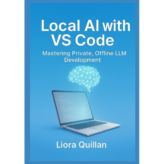 Local AI with VS Code: Mastering Private, Offline LLM Development: Run Open-Source Models Securely with Ollama, Continue, (Paperback)
