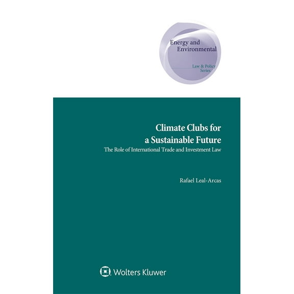 Energy and Environmental Law and Policy Climate Clubs for a Sustainable Future: The Role of International Trade and Investment Law, (Hardcover)