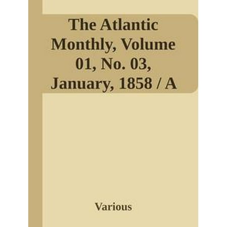 The Atlantic Monthly, Volume 01, No. 03, January, 1858 / A Magazine of Literature, Art, and Politics -