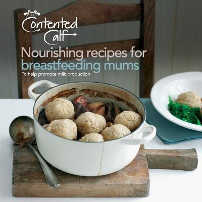 The Contented Calf Cookbook : Nourishing Recipes for Breastfeeding Mums to Help Promote Milk