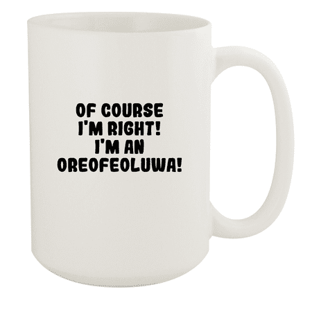 

Of Course I m Right! I m An Oreofeoluwa! - Ceramic 15oz White Mug White