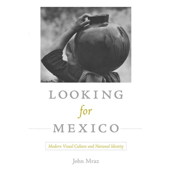Looking for Mexico: Modern Visual Culture and National Identity, (Paperback)