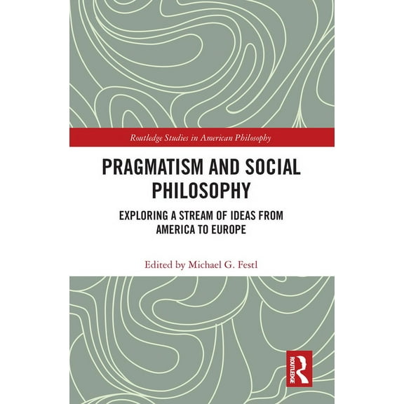 Routledge Studies in American Philosophy Pragmatism and Social Philosophy: Exploring a Stream of Ideas from America to Europe, (Paperback)