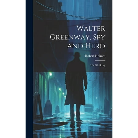 Walter Greenway, Spy and Hero; His Life Story (Hardcover)
