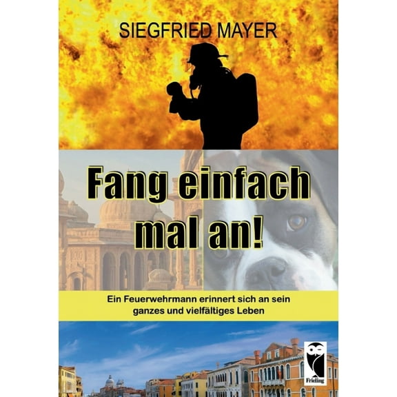 Fang einfach mal an!: Ein Feuerwehrmann erinnert sich an sein ganzes und vielfältiges Leben (Paperback)