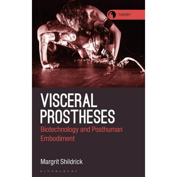 Theory in the New Humanities Visceral Prostheses: Somatechnics and Posthuman Embodiment, (Paperback)