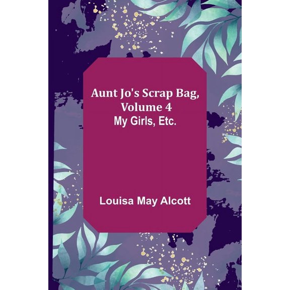 Aunt Jo's Scrap Bag, Volume 4; My Girls, etc., (Paperback)