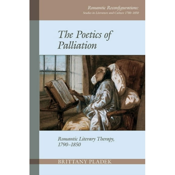 Romantic Reconfigurations: Studies in Li The Poetics of Palliation: Romantic Literary Therapy, 1790-1850, Book 8, (Hardcover)