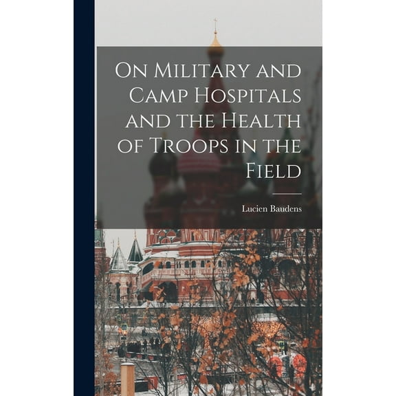 On Military and Camp Hospitals and the Health of Troops in the Field (Hardcover)