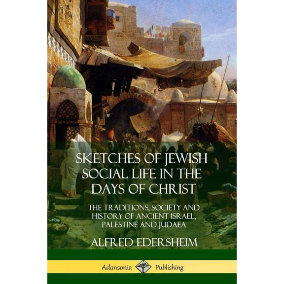 Sketches of Jewish Social Life in the Days of Christ: The Traditions, Society and History of Ancient Israel, Palestine a, (Paperback)