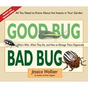JESSICA WALLISER Good Bug Bad Bug: Who's Who, What They Do, and How to Manage Them Organically (All you need to know about the insects in your garden)