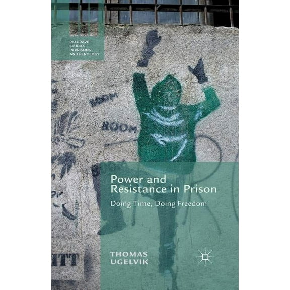 Power and Resistance in Prison: Doing Time, Doing Freedom (Palgrave Studies in Prisons and Penology)