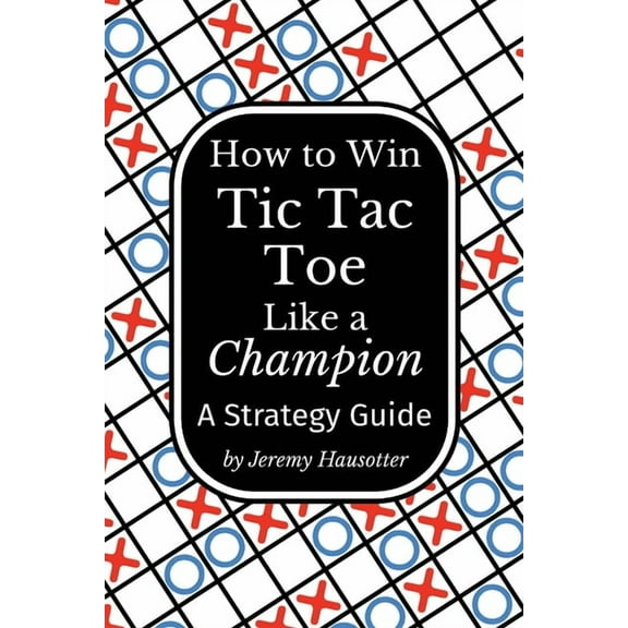 How to Win Tic Tac Toe Like a Champion: A Strategy Guide, (Paperback)