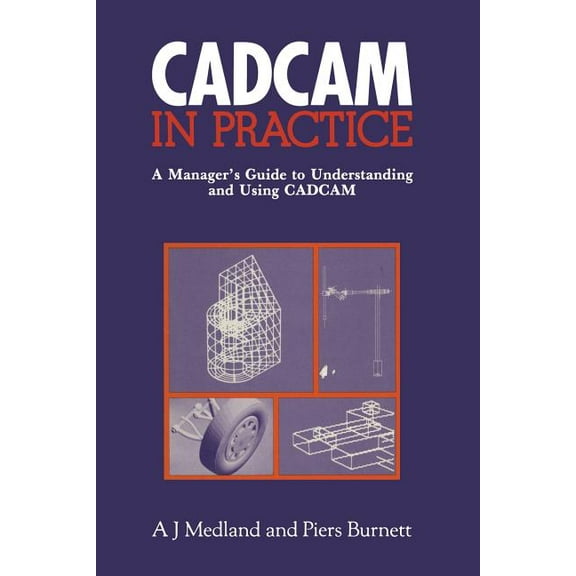 Cad/CAM in Practice: A Manager's Guide to Understanding and Using Cad/CAM, (Paperback)
