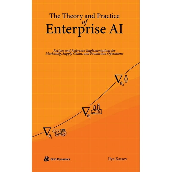 The Theory and Practice of Enterprise AI: Recipes and Reference Implementations for Marketing, Supply Chain, and Product, (Hardcover)